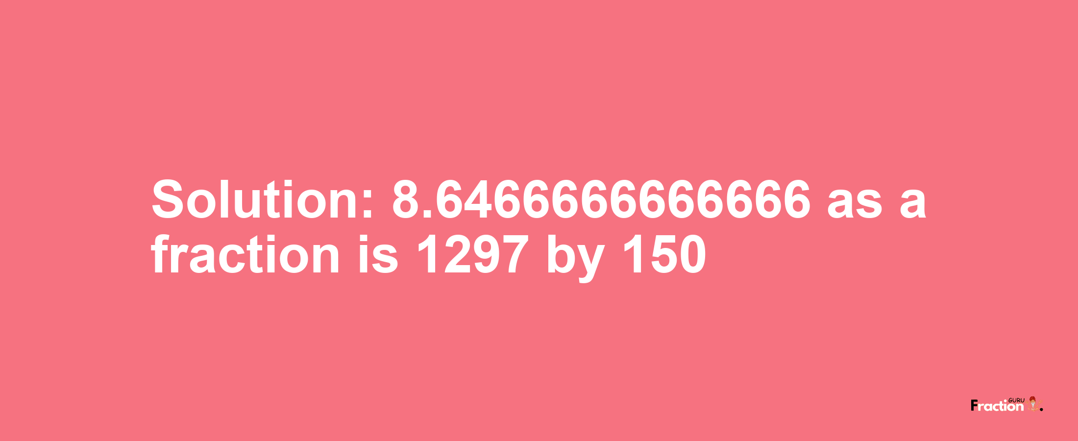 Solution:8.6466666666666 as a fraction is 1297/150